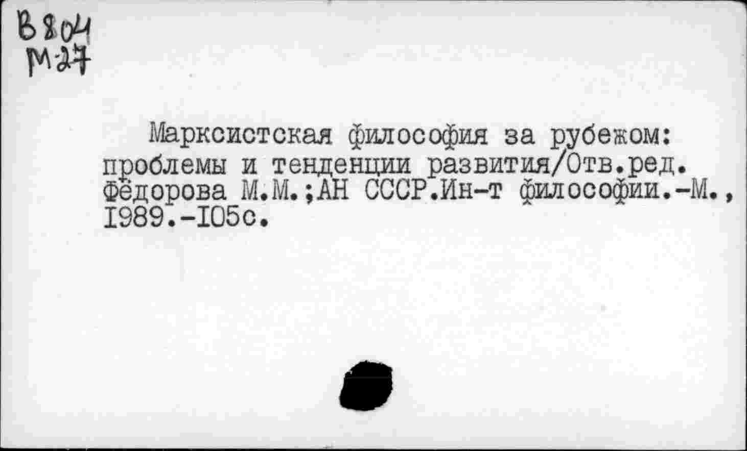 ﻿рл-Я
Марксистская философия за рубежом: проблемы и тенденции развития/Отв.ред. Фёдорова М.М. ;АН СССР.Ин-т философии.-М. 1989.-105с.